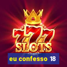 eu confesso 18